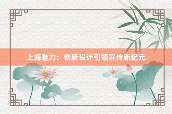 上海魅力：创新设计引领宣传新纪元